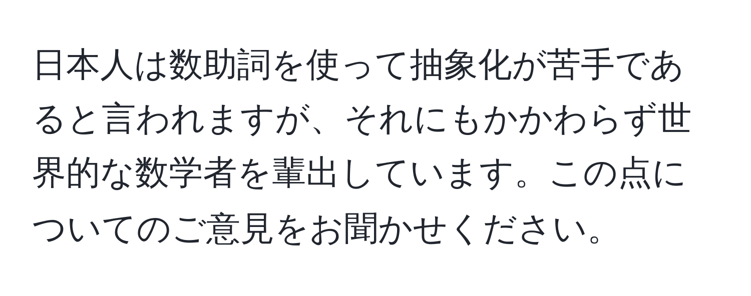 日本人は数助詞を使って抽象化が苦手であると言われますが、それにもかかわらず世界的な数学者を輩出しています。この点についてのご意見をお聞かせください。