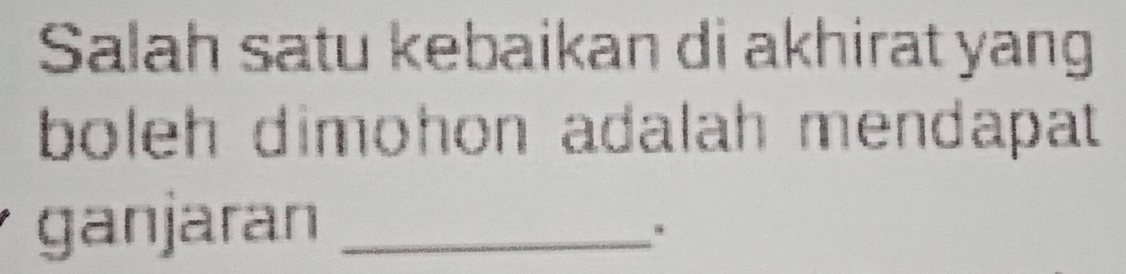 Salah satu kebaikan di akhirat yang 
boleh dimohon adalah mendapat 
ganjaran_ 
.