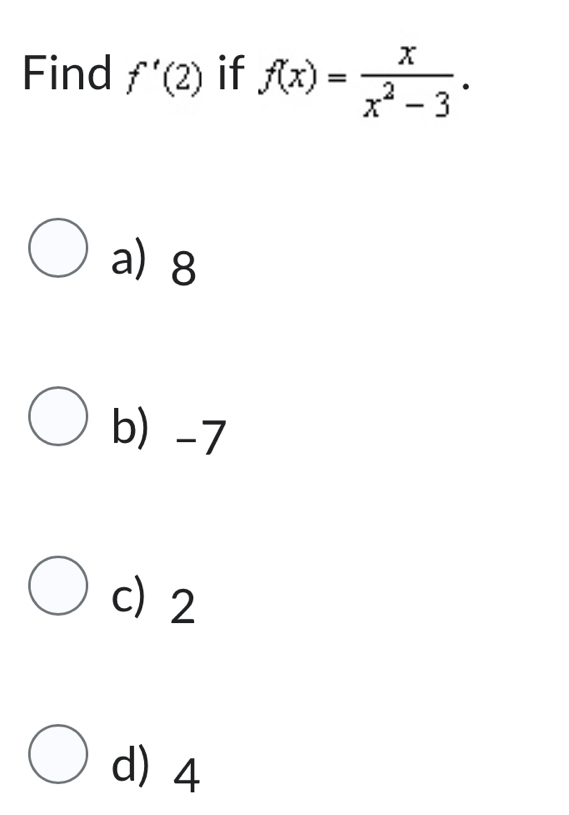 Find f'(2) if f(x)= x/x^2-3 .
a) 8
b) -7
c) 2
d) 4