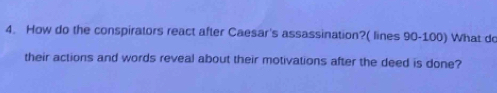 How do the conspirators react after Caesar's assassination?( lines 90-100) What do 
their actions and words reveal about their motivations after the deed is done?