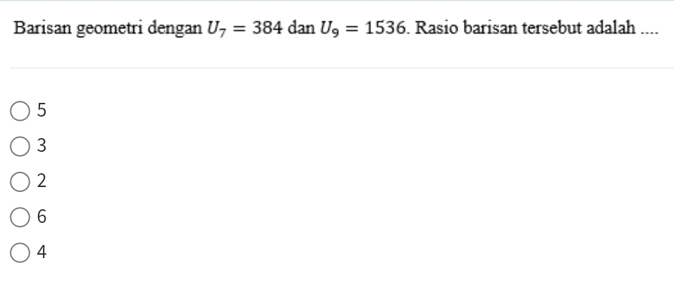 Barisan geometri dengan U_7=384 dan U_9=1536. Rasio barisan tersebut adalah ....
5
3
2
6
4