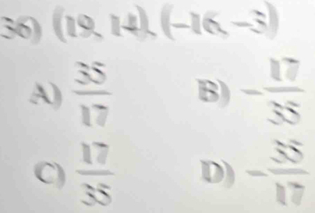 (19,14). (-16,-3)
A)  35/17  B) - 17/55 
C)  17/35  D) - 55/17 