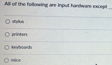 All of the following are input hardware except_
stylus
printers
keyboards
mice