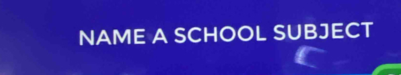 NAME A SCHOOL SUBJECT