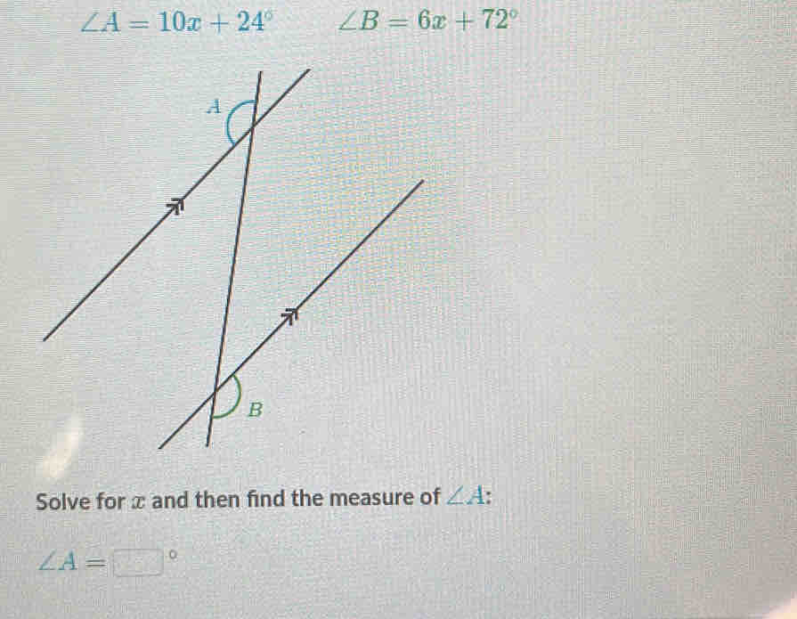∠ A=10x+24° ∠ B=6x+72° Solve for x and then find the measure of ∠ A ∠ A ...