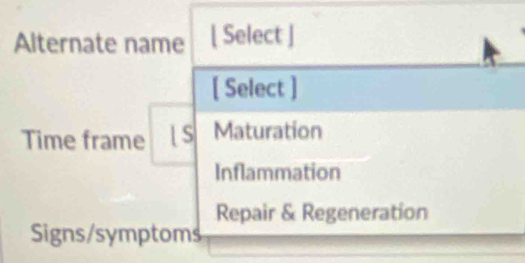 Alternate name [ Select ]
[ Select ]
Time frame  S Maturation
Inflammation
Repair & Regeneration
Signs/symptoms