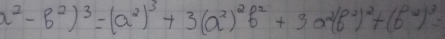 a^2-b^2)^3=(a^2)^3+3(a^2)^2b^2+3a^2(b^2)^2+(b^2)^3=