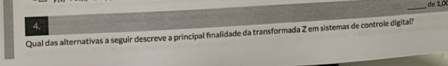 de 1,0 
_ 
4. 
Qual das alternativas a seguir descreve a principal finalidade da transformada Z em sistemas de controle digital?