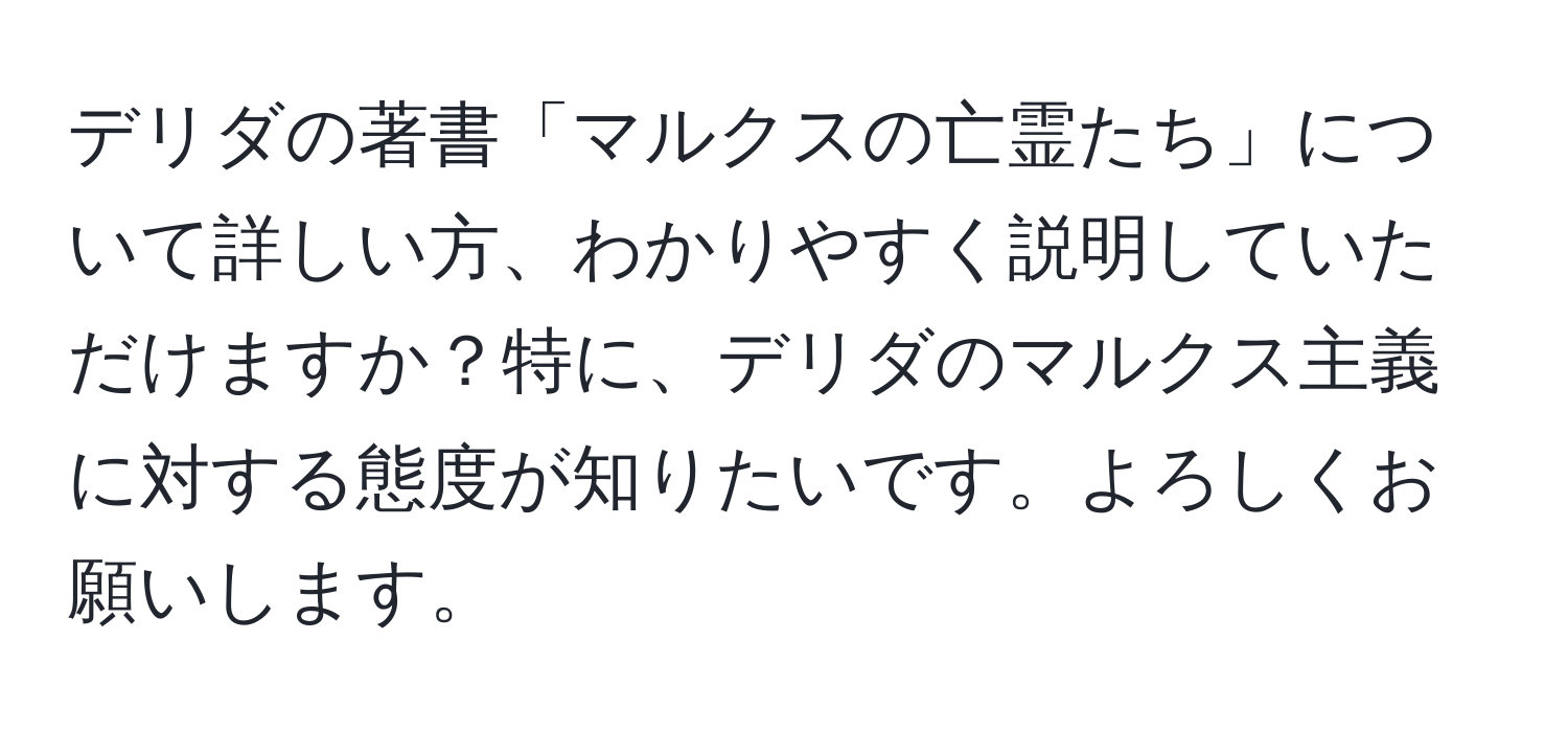 デリダの著書「マルクスの亡霊たち」について詳しい方、わかりやすく説明していただけますか？特に、デリダのマルクス主義に対する態度が知りたいです。よろしくお願いします。