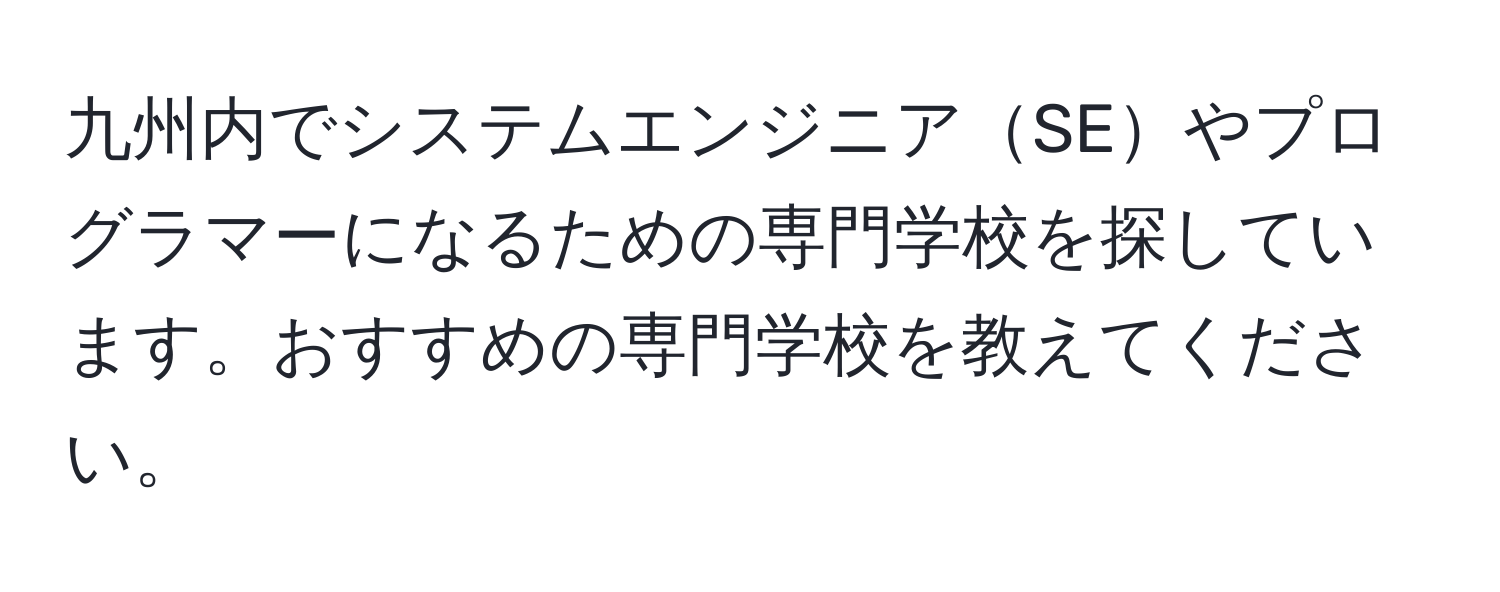 九州内でシステムエンジニアSEやプログラマーになるための専門学校を探しています。おすすめの専門学校を教えてください。