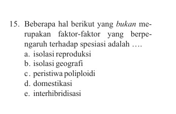 Beberapa hal berikut yang bukan me-
rupakan faktor-faktor yang berpe-
ngaruh terhadap spesiasi adalah …
a. isolasi reproduksi
b. isolasi geografi
c. peristiwa poliploidi
d. domestikasi
e. interhibridisasi