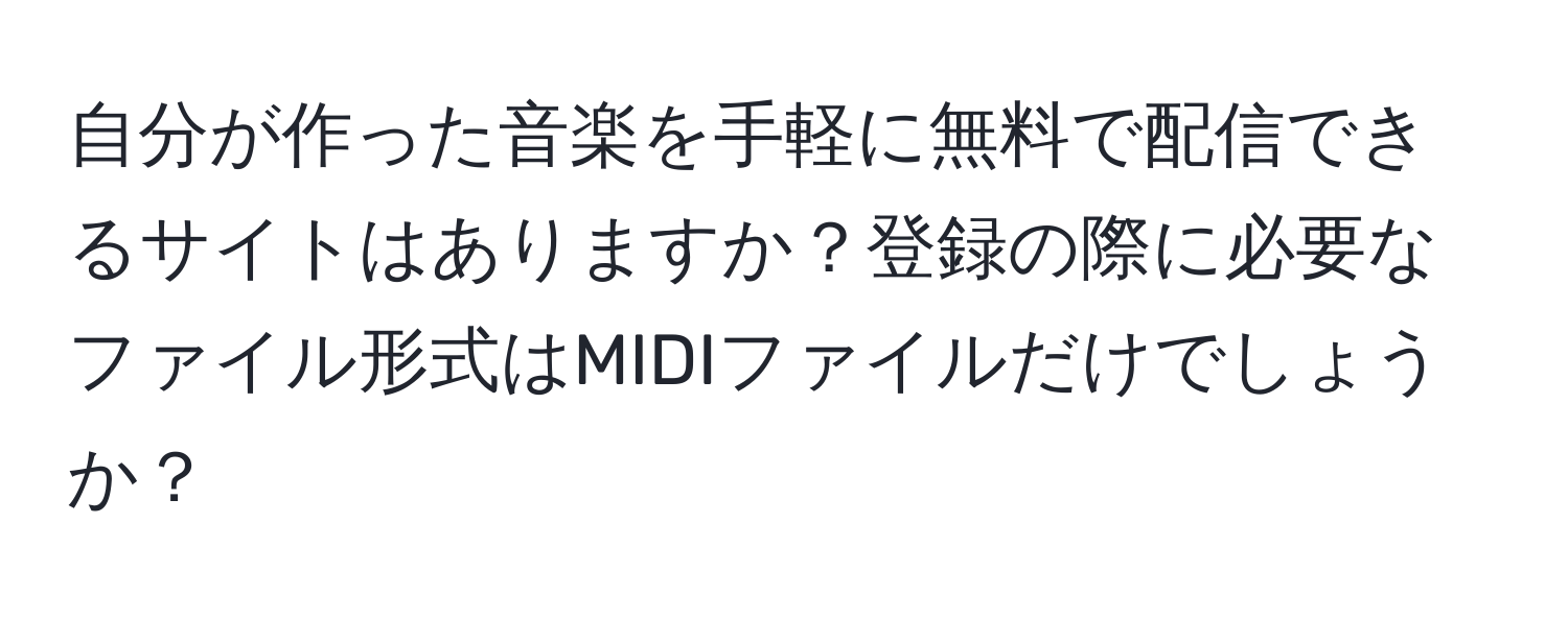 自分が作った音楽を手軽に無料で配信できるサイトはありますか？登録の際に必要なファイル形式はMIDIファイルだけでしょうか？