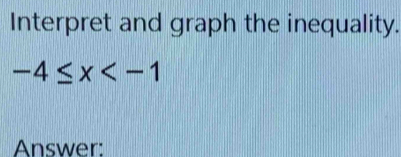 Interpret and graph the inequality.
-4≤ x
Answer: