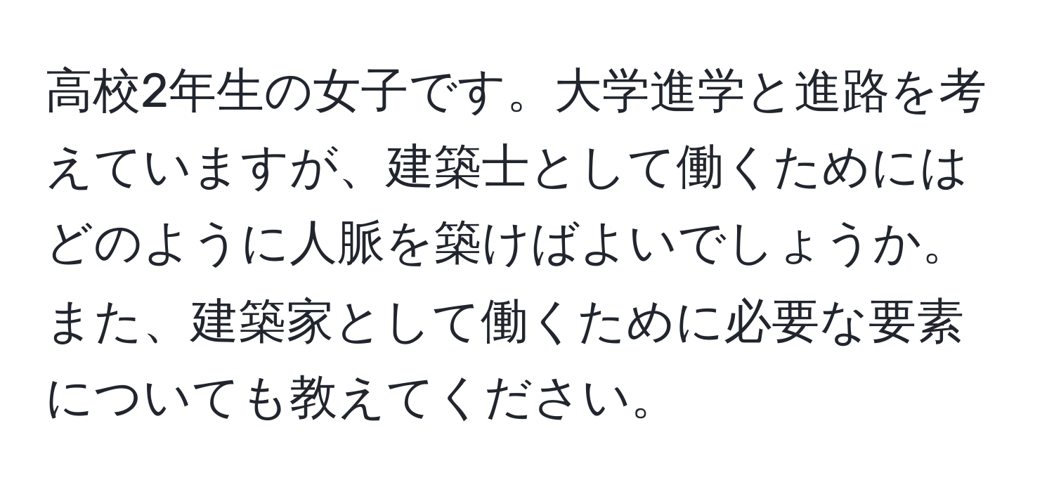 高校2年生の女子です。大学進学と進路を考えていますが、建築士として働くためにはどのように人脈を築けばよいでしょうか。また、建築家として働くために必要な要素についても教えてください。