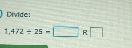 Divide:
1,472/ 25=□ R □