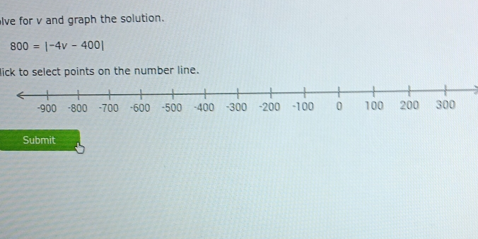 lve for v and graph the solution.
800=|-4v-400|
lick to select points on the number line. 
Submit