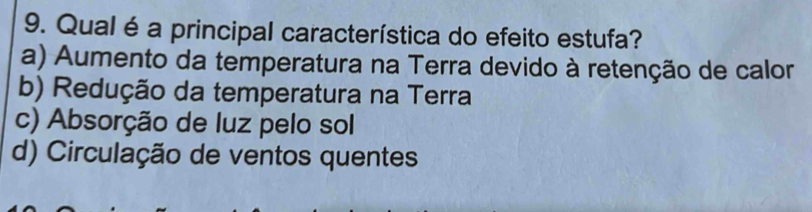 Qual é a principal característica do efeito estufa?
a) Aumento da temperatura na Terra devido à retenção de calor
b) Redução da temperatura na Terra
c) Absorção de luz pelo sol
d) Circulação de ventos quentes