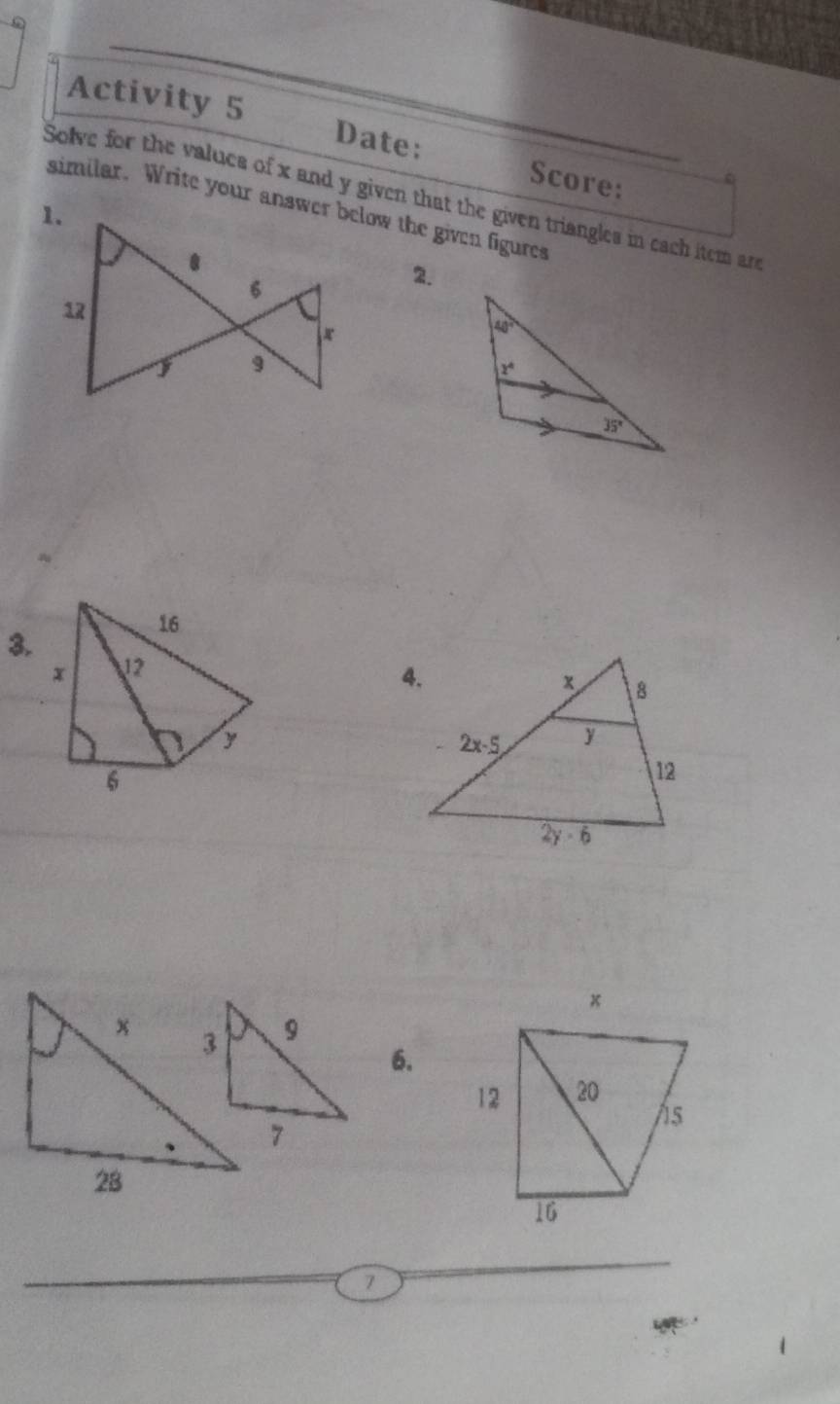 Activity 5 Date:_ Score:
Solve for the valucs of x and y given that the given triangles in cach item an
similar. Write your answer below the given figures
2.
3.
x
6.
12 20
As
16
7