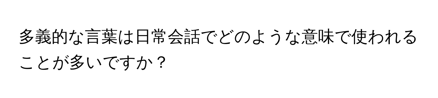 多義的な言葉は日常会話でどのような意味で使われることが多いですか？