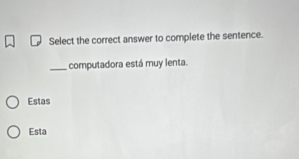 Select the correct answer to complete the sentence.
_computadora está muy lenta.
Estas
Esta