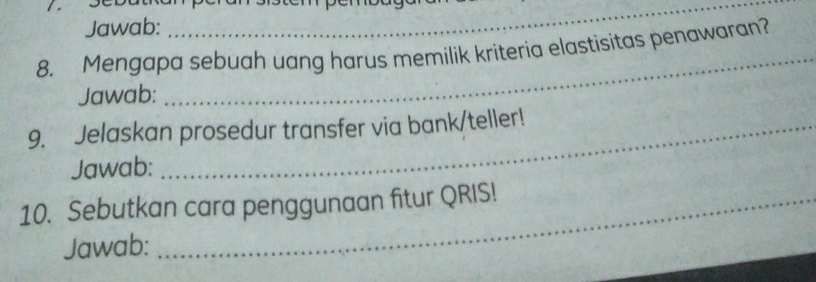 Jawab: 
_ 
_ 
8. Mengapa sebuah uang harus memilik kriteria elastisitas penawaran? 
Jawab: 
9. Jelaskan prosedur transfer via bank/teller! 
Jawab: 
10. Sebutkan cara penggunaan fitur QRIS! 
Jawab: