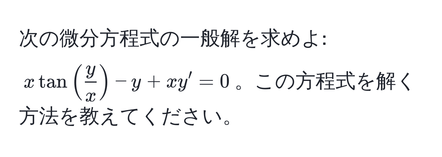 次の微分方程式の一般解を求めよ: $x tan( y/x ) - y + xy' = 0$。この方程式を解く方法を教えてください。