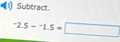 Subtract.
^-2.5-^-1.5=□