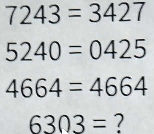 Solved: 7243=3427 5240=0425 4664=4664 6303= ? [Math]
