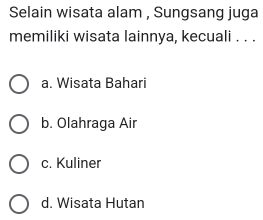 Selain wisata alam , Sungsang juga
memiliki wisata lainnya, kecuali . . .
a. Wisata Bahari
b. Olahraga Air
c. Kuliner
d. Wisata Hutan