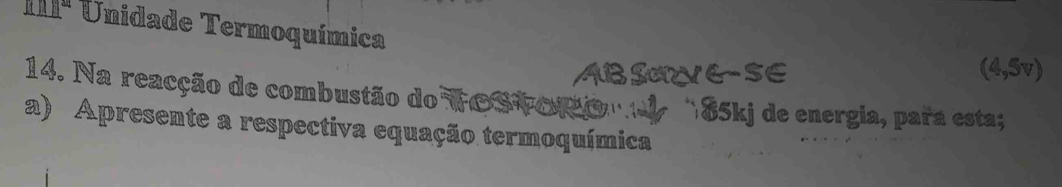 I11ª Unidade Termoquímica 
ABSaE-SE (4,5v) 
14. Na reacção de combustão do TOS Teson d 185kj de energia, para esta; 
a) Apresente a respectiva equação termoquímica