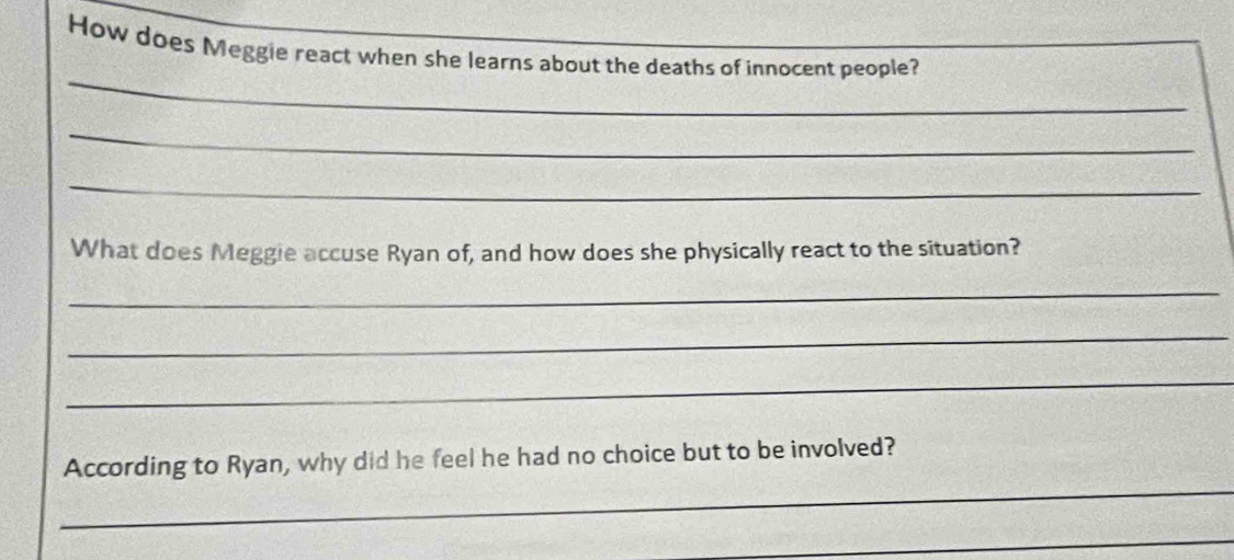 How does Meggie react when she learns about the deaths of innocent people? 
_ 
_ 
_ 
What does Meggie accuse Ryan of, and how does she physically react to the situation? 
_ 
_ 
_ 
_ 
According to Ryan, why did he feel he had no choice but to be involved? 
_