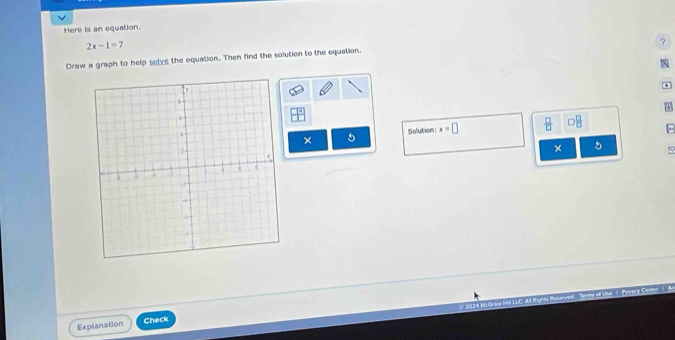 Here is an equation.
2x-1=7
? 
Draw a graph to help solve the equation. Then find the solution to the equation. 
Solution x=□  □ /□   0 □ /□  
x
× 5 9
Explanation Check