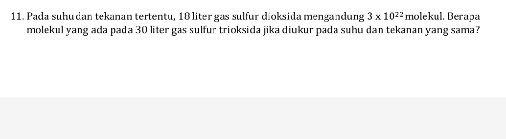 Pada suhudan tekanan tertentu, 18 liter gas sulfur dioksida mengandung 3* 10^(22) molekul. Berapa 
molekul yang ada pada 30 liter gas sulfur trioksida jika diukur pada suhu dan tekanan yang sama?