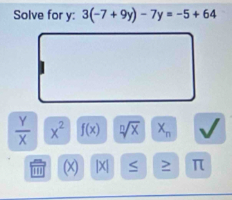 Solve for y : 3(-7+9y)-7y=-5+64
 Y/X  x^2 f(x) sqrt[n](x) X_n
1 (x) |X| ≥ π