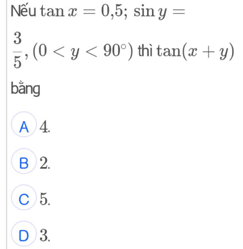 Nếu tan x=0,5;sin y=
 3/5 , (0 thì tan (x+y)
bǎng
A 4.
B 2.
C 5.
D 3.