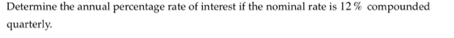 Determine the annual percentage rate of interest if the nominal rate is 12% compounded 
quarterly.