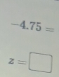 -4.75=
z=□