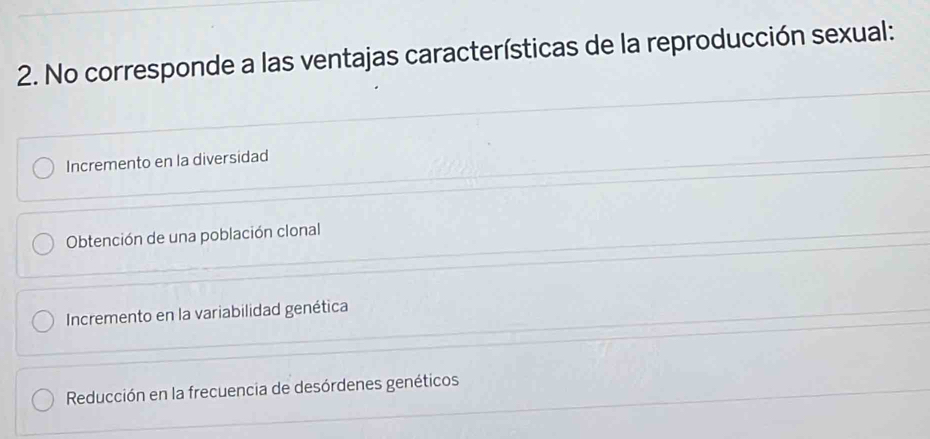 No corresponde a las ventajas características de la reproducción sexual:
Incremento en la diversidad
Obtención de una población clonal
Incremento en la variabilidad genética
Reducción en la frecuencia de desórdenes genéticos