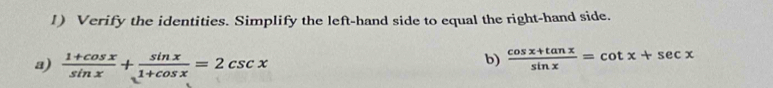 Verify the identities. Simplify the left-hand side to equal the right-hand side. 
a)  (1+cos x)/sin x + sin x/1+cos x =2csc x
b)  (cos x+tan x)/sin x =cot x+sec x