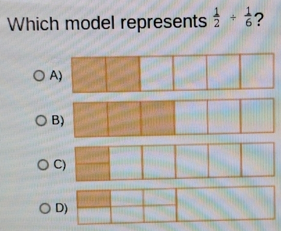 Which model represents  1/2 /  1/6  ?
A
B
C
D