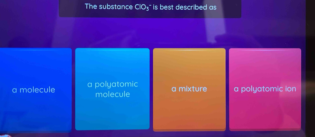 The substance ClO_3;- is best described as
a polyatomic
a molecule a mixture a polyatomic ion
molecule