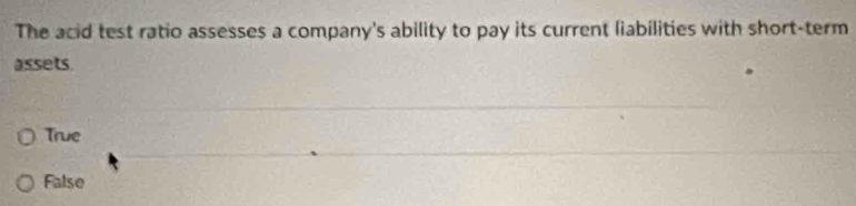 The acid test ratio assesses a company's ability to pay its current liabilities with short-term
assets.
True
False