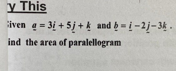 This 
iven _ a=3_ i+5_ j+_ k and _ b=_ i-2_ j-3_ k. 
ind the area of paralellogram