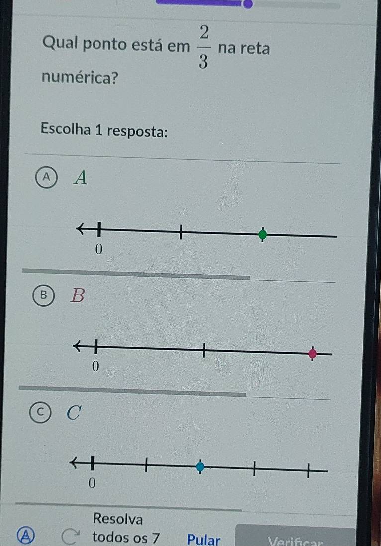 Qual ponto está em  2/3  na reta
numérica?
Escolha 1 resposta:
a A
B B
C C
Resolva
A todos os 7 Pular Verificar