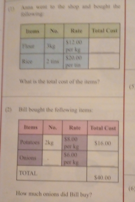 (1) Anna went to the shop and bought the 
following: 
What is the total cost of the items? 
(5 
(2) Bill bought the following items: 
(6) 
How much onions did Bill buy?