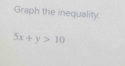 Graph the inequality.
5x+y>10