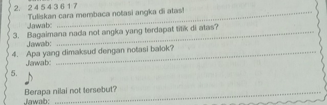 2 4 5 4 3 6 1 7
Tuliskan cara membaca notasi angka di atas! 
Jawab: 
3. Bagaimana nada not angka yang terdapat titik di atas? 
Jawab: 
4. Apa yang dimaksud dengan notasi balok? 
Jawab: 
5. 
Berapa nilai not tersebut? 
Jawab: