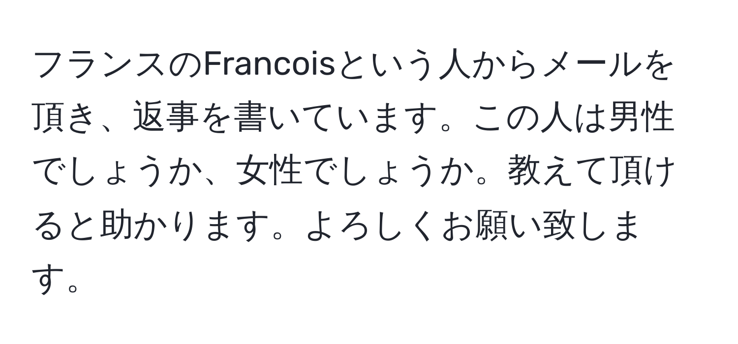 フランスのFrancoisという人からメールを頂き、返事を書いています。この人は男性でしょうか、女性でしょうか。教えて頂けると助かります。よろしくお願い致します。