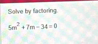 Solve by factoring.
5m^2+7m-34=0