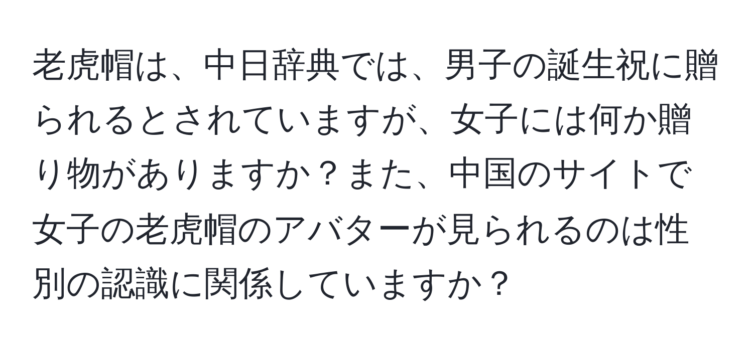 老虎帽は、中日辞典では、男子の誕生祝に贈られるとされていますが、女子には何か贈り物がありますか？また、中国のサイトで女子の老虎帽のアバターが見られるのは性別の認識に関係していますか？